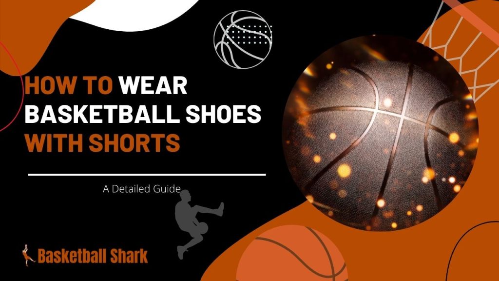 How to wear basketball shoes with shorts