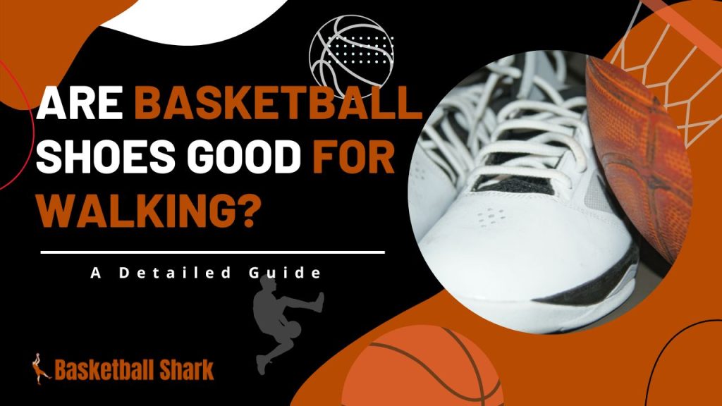 Are Basketball Shoes Good for Walking?